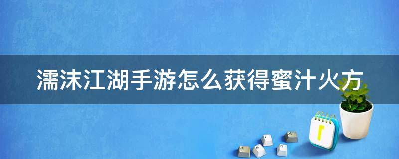 濡沫江湖手游怎么获得蜜汁火方 濡沫江湖蜜汁火方任务