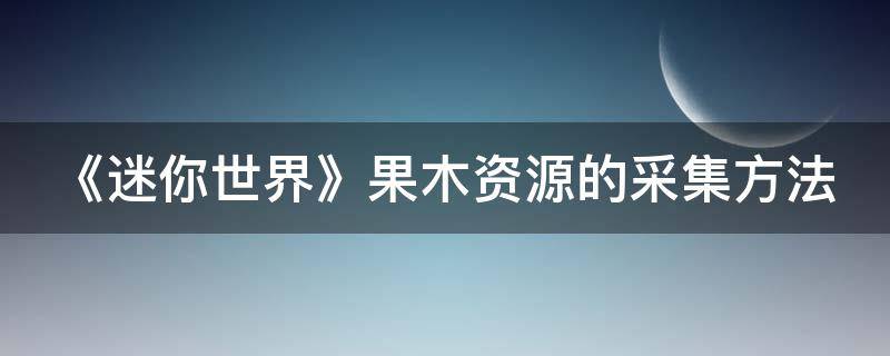 《迷你世界》果木资源的采集方法 迷你世界果木长什么样子