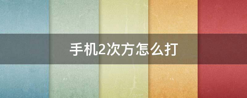 手机2次方怎么打 手机2的5次方怎么打