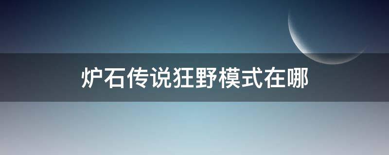 炉石传说狂野模式在哪（炉石传说有狂野卡牌怎么开狂野模式）