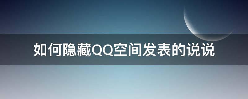 如何隐藏QQ空间发表的说说 qq空间如何把说说隐藏