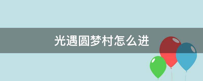 光遇圆梦村怎么进（光遇圆梦村怎么进去）