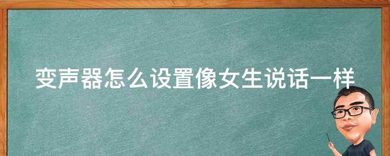 变声器怎么设置像女生说话一样 变声器如何弄