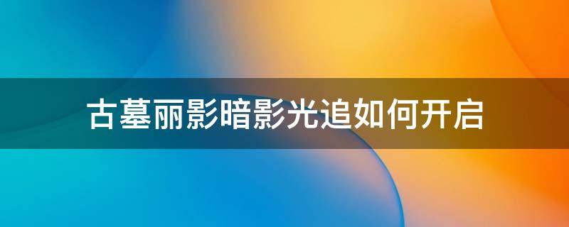 古墓丽影暗影光追如何开启 古墓丽影暗影怎么打开光追