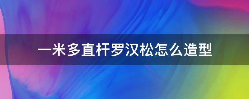 一米多直杆罗汉松怎么造型 直杆罗汉松怎样造型