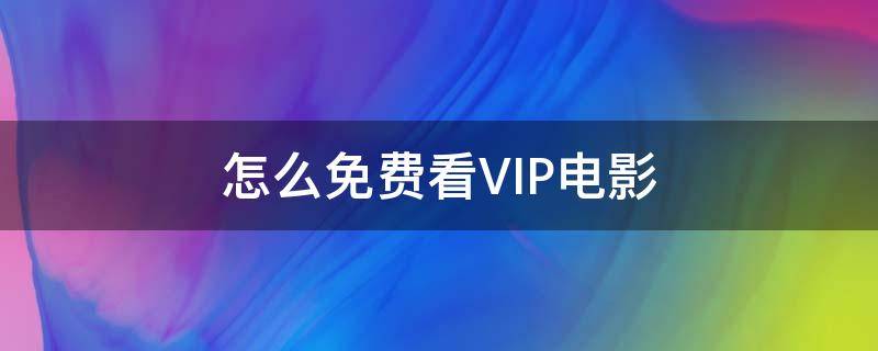 怎么免费看VIP电影 怎样免费观看VIP电影