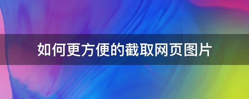 如何更方便的截取网页图片（怎么快速提取网页的图片）