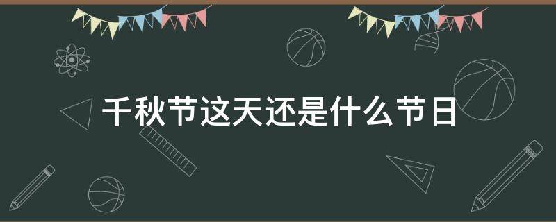 千秋节这天还是什么节日（千秋节那天还是什么节日）