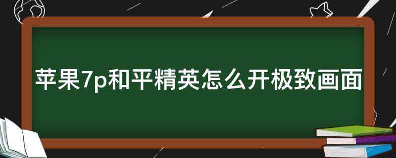 苹果7p和平精英怎么开极致画面 苹果7p和平精英画面设置