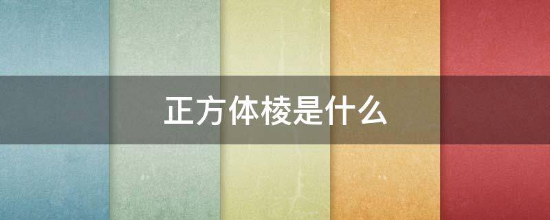 正方体棱是什么（正方体是棱柱体吗）