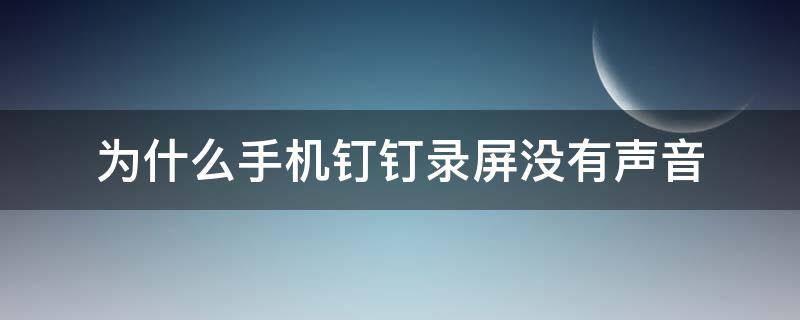 为什么手机钉钉录屏没有声音 手机录钉钉的直播没有声音