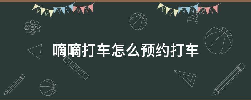 嘀嘀打车怎么预约打车 滴滴打车如何预约打车