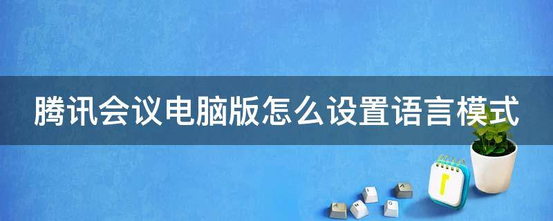 腾讯会议电脑版怎么设置语言模式 腾讯会议电脑版怎么设置语言模式