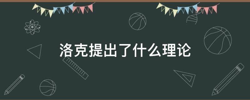 洛克提出了什么理论 洛克提出了著名的什么理论