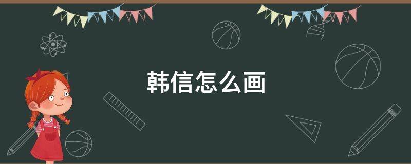 韩信怎么画 王者荣耀中的韩信怎么画