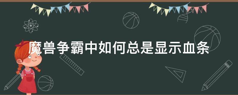 魔兽争霸中如何总是显示血条 魔兽如何一直显示血条