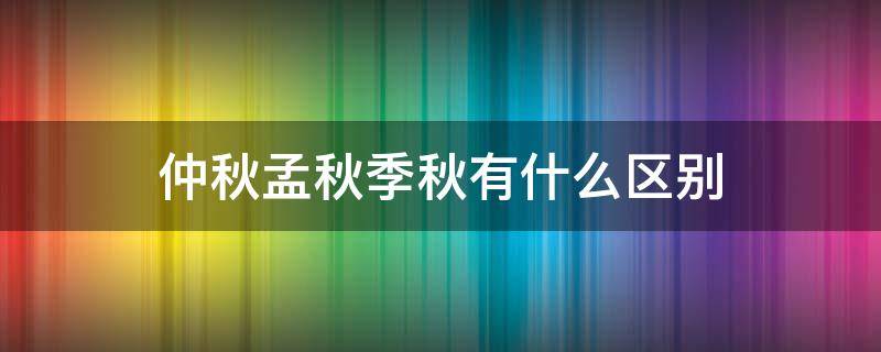 仲秋孟秋季秋有什么区别（孟仲季秋指什么时候）