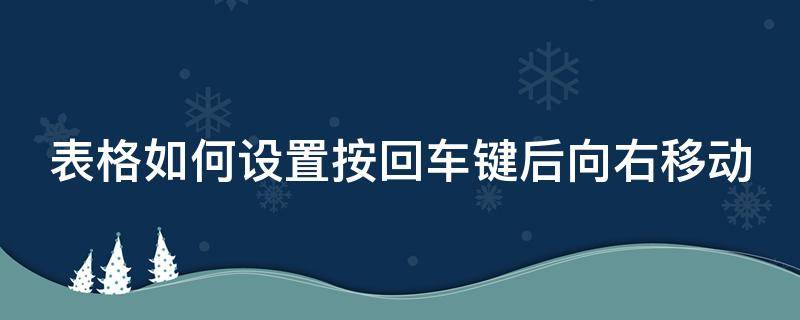 表格如何设置按回车键后向右移动（表格如何设置按回车键后向右移动了）