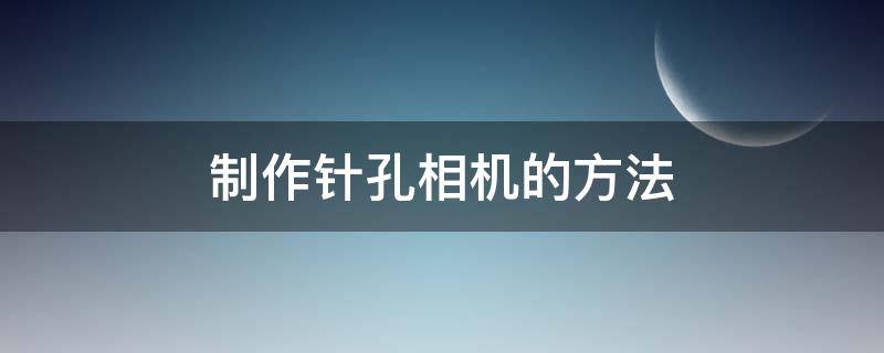 制作针孔相机的方法 简易针孔相机制作方法