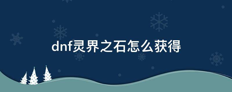 dnf灵界之石怎么获得 地下城灵界之石在哪里获得