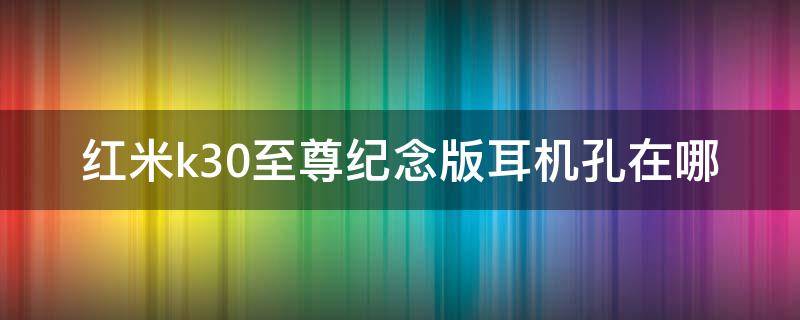 红米k30至尊纪念版耳机孔在哪 红米k30至尊纪念版有耳机孔吗?