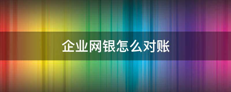 企业网银怎么对账 山西省农村信用社企业网银怎么对账