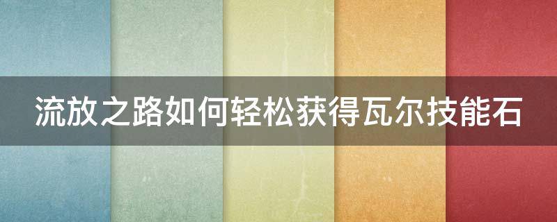 流放之路如何轻松获得瓦尔技能石 流放之路瓦尔技能石大全