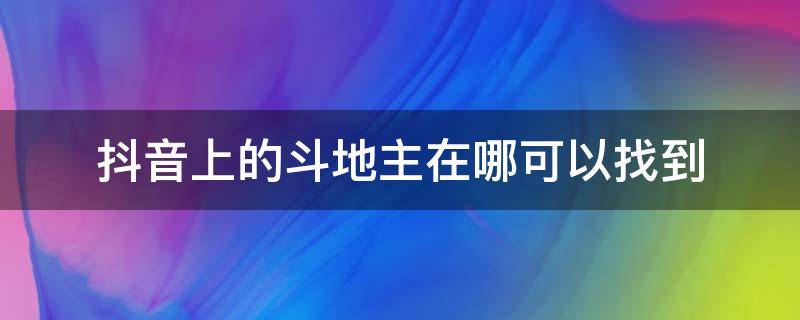 抖音上的斗地主在哪可以找到（抖音斗地主在哪里）