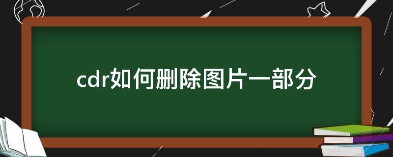 cdr如何删除图片一部分（cdr怎么删除位图的一部分）