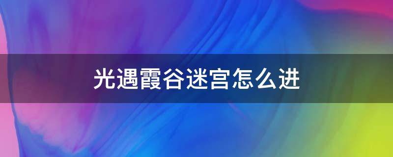 光遇霞谷迷宫怎么进（光遇霞谷迷宫怎么去）