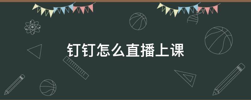 钉钉怎么直播上课 手机钉钉怎么直播上课