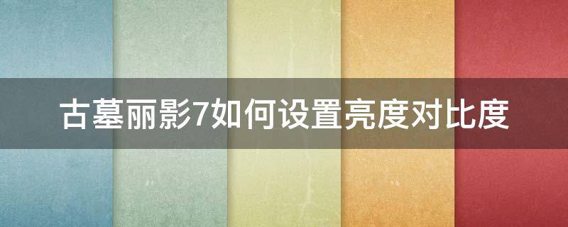 古墓丽影7如何设置亮度对比度 古墓丽影9亮度调到多少