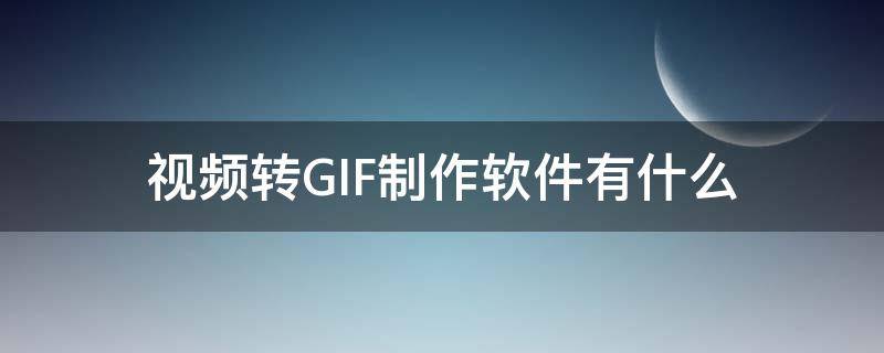 视频转GIF制作软件有什么 把视频制作成gif的软件