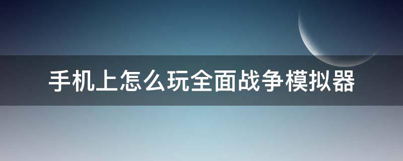 手机上怎么玩全面战争模拟器 手机上怎么玩全面战争模拟器2