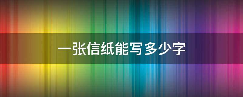 一张信纸能写多少字（一篇信纸多少字）