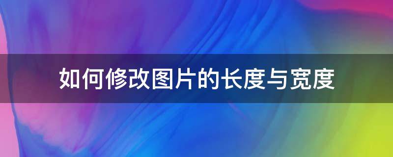 如何修改图片的长度与宽度（怎么修改图片的长宽尺寸）