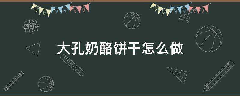 大孔奶酪饼干怎么做 大孔奶酪可以做奶酪蛋糕吗