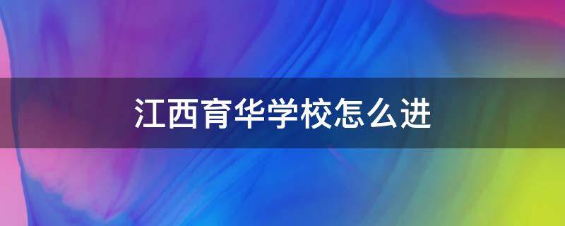 江西育华学校怎么进 江西育华学校电话号码