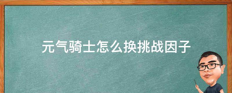 元气骑士怎么换挑战因子 元气骑士中怎么换挑战因子