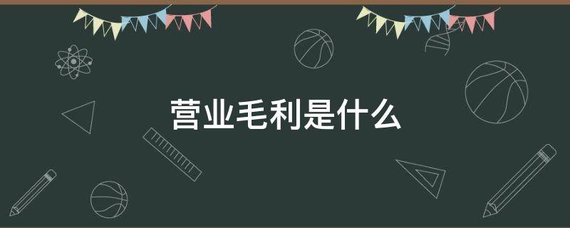 营业毛利是什么 营业毛利和毛利区别