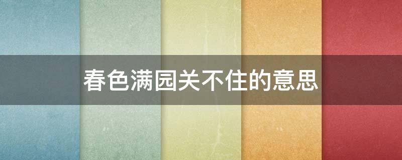 春色满园关不住的意思 春色满园关不住,一枝红杏出墙来的意思