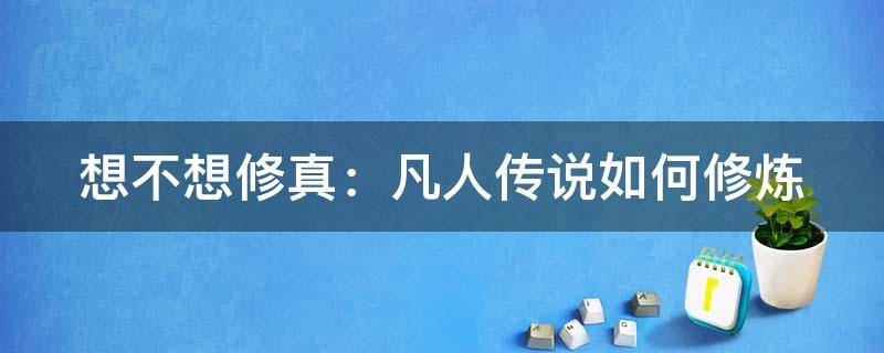 想不想修真：凡人传说如何修炼 想不想修真凡人修仙传