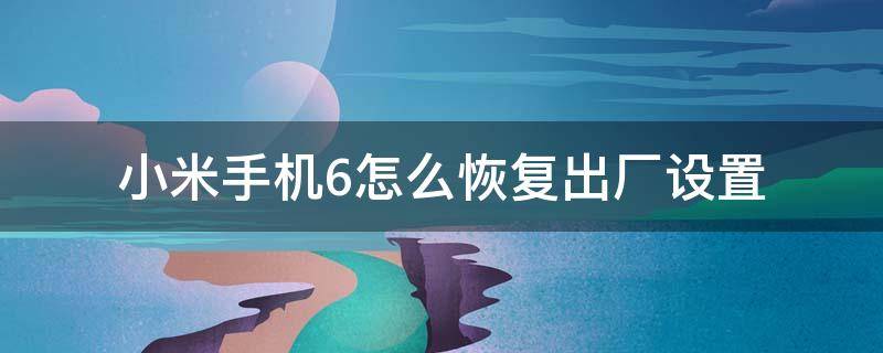 小米手机6怎么恢复出厂设置 小米手机6怎样恢复出厂设置