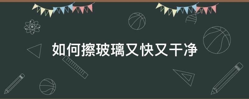 如何擦玻璃又快又干净 怎么擦玻璃又快又干净