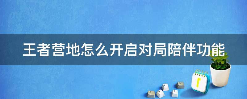 王者营地怎么开启对局陪伴功能（王者荣耀王者营地对局陪伴怎么开）