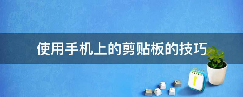 使用手机上的剪贴板的技巧 手机怎么剪贴板