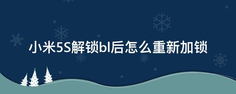 小米5S解锁bl后怎么重新加锁（小米5splus强制解锁bl）