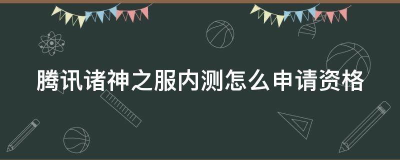 腾讯诸神之服内测怎么申请资格 腾讯诸神之战官网