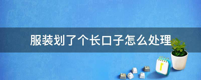 服装划了个长口子怎么处理（衣服划破长口子怎样修补）