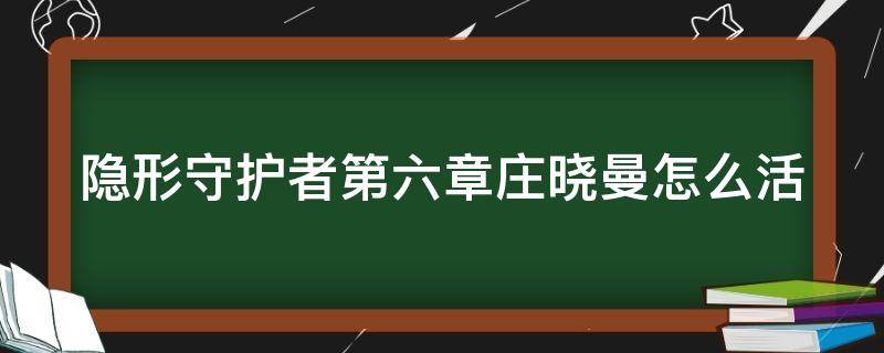 隐形守护者第六章庄晓曼怎么活（隐形守护者第二章庄晓曼怎么过）